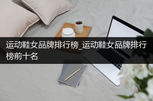 运动鞋女品牌排行榜_运动鞋女品牌排行榜前十名