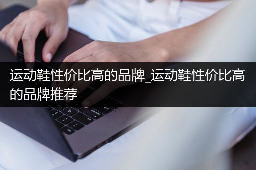 运动鞋性价比高的品牌_运动鞋性价比高的品牌推荐