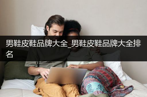 男鞋皮鞋品牌大全_男鞋皮鞋品牌大全排名