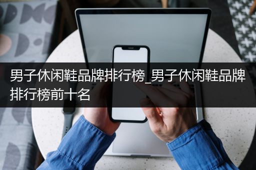 男子休闲鞋品牌排行榜_男子休闲鞋品牌排行榜前十名