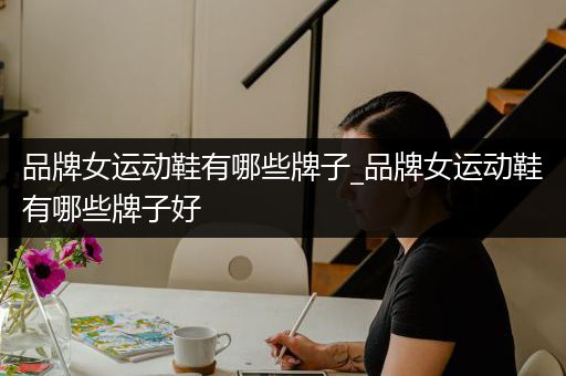 品牌女运动鞋有哪些牌子_品牌女运动鞋有哪些牌子好