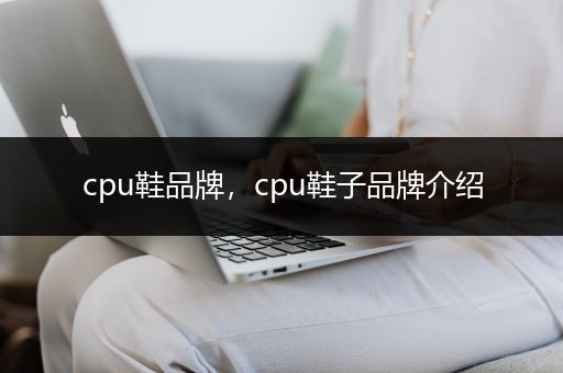 cpu鞋品牌，cpu鞋子品牌介绍