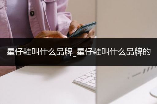 星仔鞋叫什么品牌_星仔鞋叫什么品牌的