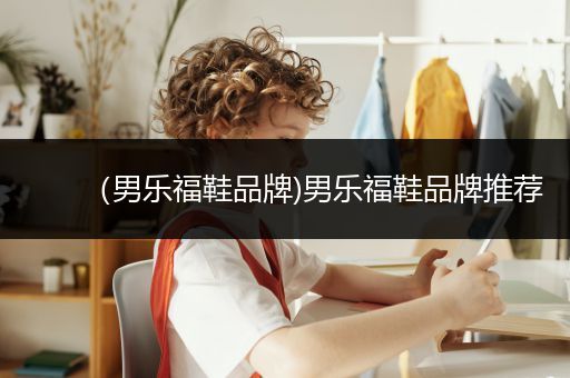 （男乐福鞋品牌)男乐福鞋品牌推荐