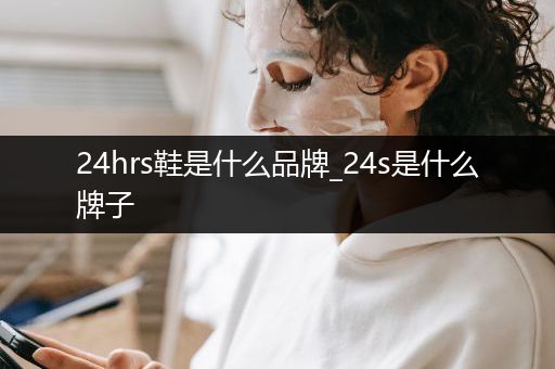 24hrs鞋是什么品牌_24s是什么牌子